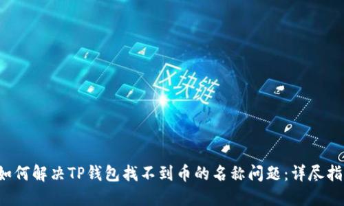  如何解决TP钱包找不到币的名称问题：详尽指南
